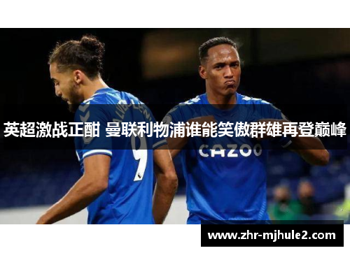 英超激战正酣 曼联利物浦谁能笑傲群雄再登巅峰