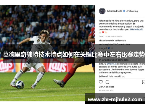 莫德里奇独特技术特点如何在关键比赛中左右比赛走势 莫德里奇独特技术特点如何在关键比赛中左右比赛走势