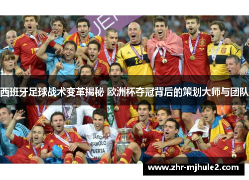 西班牙足球战术变革揭秘 欧洲杯夺冠背后的策划大师与团队 西班牙足球战术变革揭秘 欧洲杯夺冠背后的策划大师与团队
