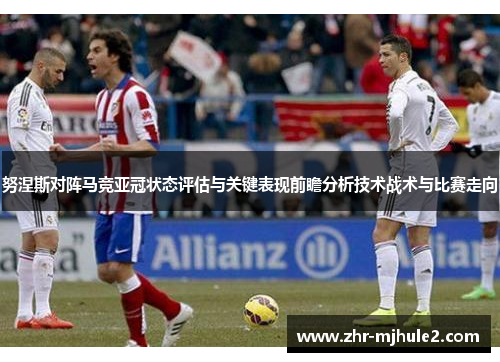 努涅斯对阵马竞亚冠状态评估与关键表现前瞻分析技术战术与比赛走向