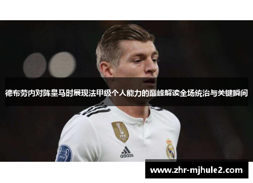 德布劳内对阵皇马时展现法甲级个人能力的巅峰解读全场统治与关键瞬间