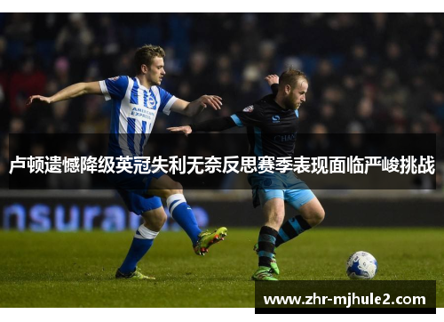 卢顿遗憾降级英冠失利无奈反思赛季表现面临严峻挑战