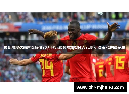 拉切尔昆达南吉以超过70万欧元转会费加盟NWSL新军海湾FC创造纪录 拉切尔昆达南吉以超过70万欧元转会费加盟NWSL新军海湾FC创造纪录