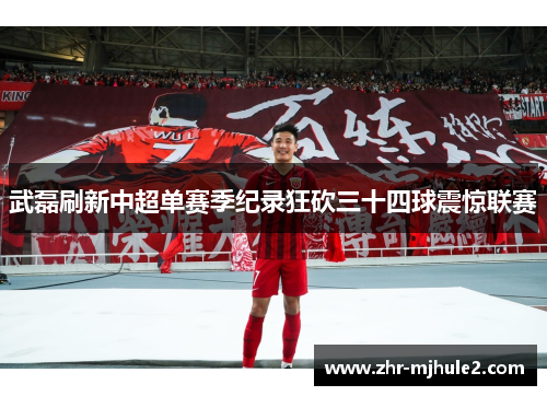 武磊刷新中超单赛季纪录狂砍三十四球震惊联赛 武磊刷新中超单赛季纪录狂砍三十四球震惊联赛