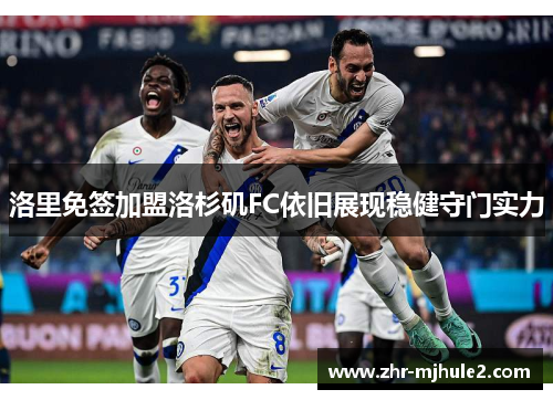 洛里免签加盟洛杉矶FC依旧展现稳健守门实力 洛里免签加盟洛杉矶FC依旧展现稳健守门实力