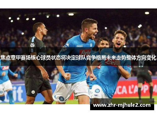 焦点意甲赛场核心球员状态将决定球队竞争格局未来走势整体方向变化