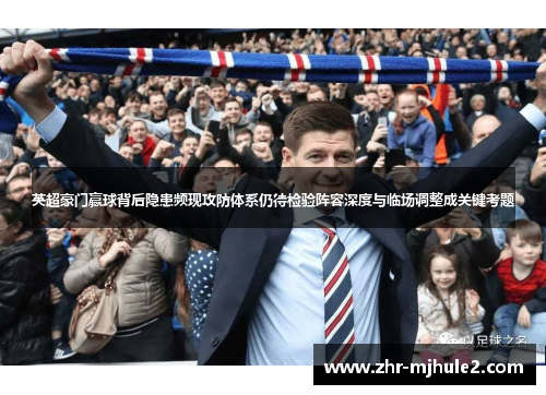 英超豪门赢球背后隐患频现攻防体系仍待检验阵容深度与临场调整成关键考题