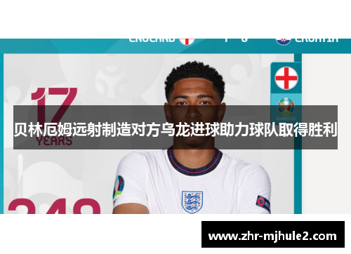 贝林厄姆远射制造对方乌龙进球助力球队取得胜利