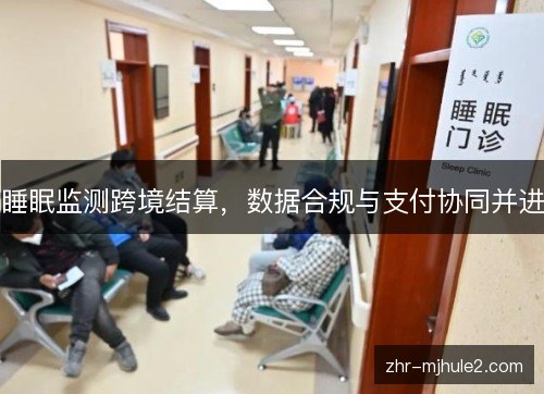 睡眠监测跨境结算，数据合规与支付协同并进